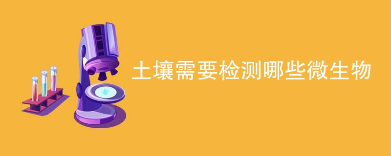 土壤需要检测哪些微生物