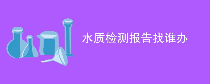 水质检测报告找谁办