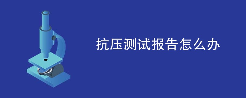 抗压测试报告怎么办