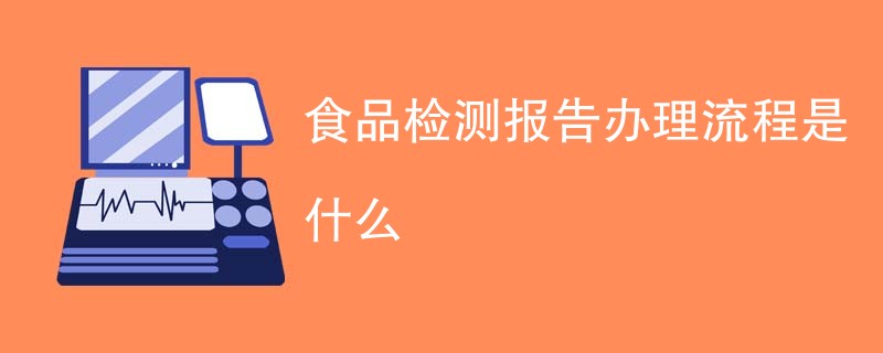 食品检测报告办理流程是什么