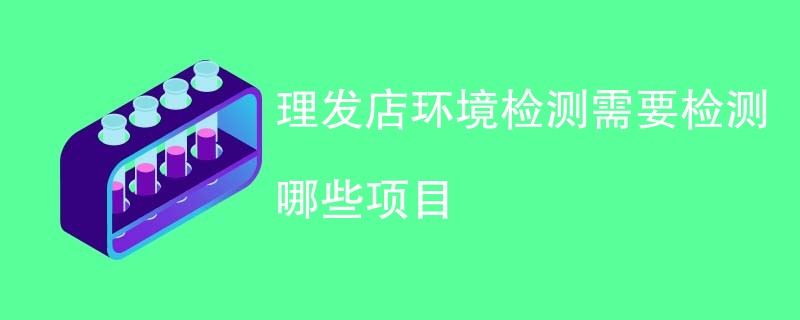 理发店环境检测需要检测哪些项目