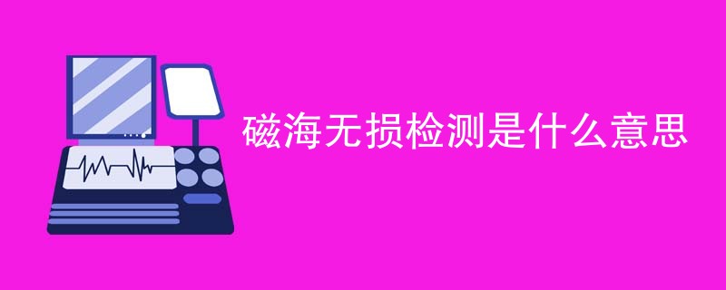 磁海无损检测是什么意思