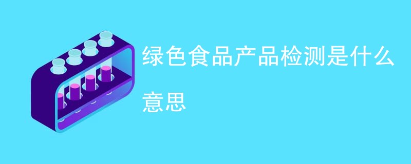 绿色食品产品检测是什么意思