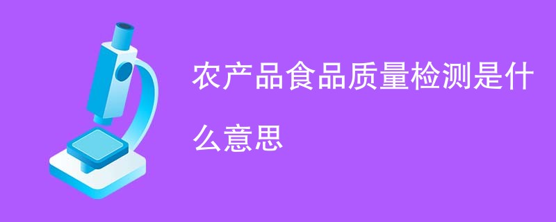 农产品食品质量检测是什么意思