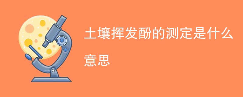 土壤挥发酚的测定是什么意思