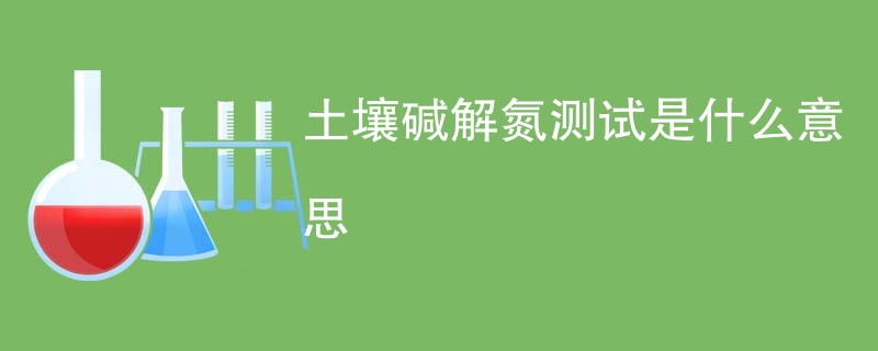 土壤碱解氮测试是什么意思