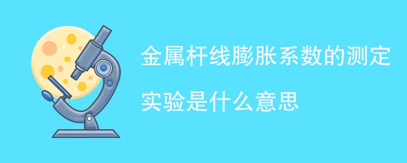 金属杆线膨胀系数的测定实验是什么意思