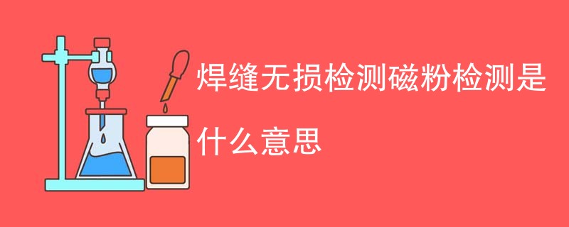 焊缝无损检测磁粉检测是什么意思