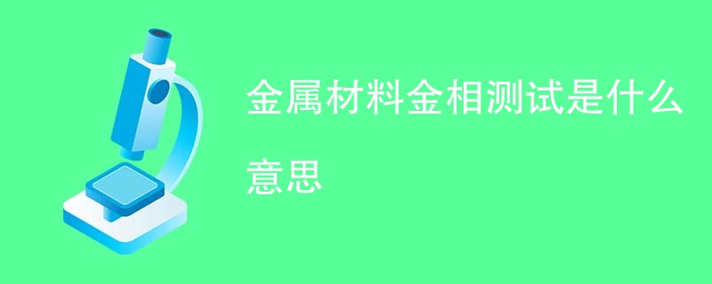 金属材料金相测试是什么意思