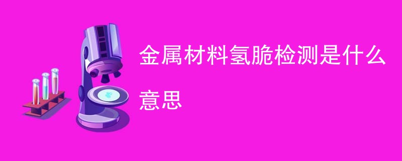 金属材料氢脆检测是什么意思