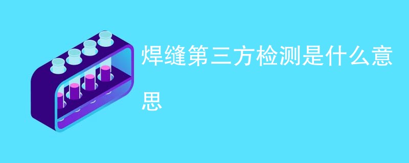 焊缝第三方检测是什么意思