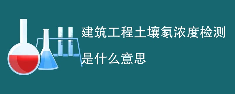 建筑工程土壤氡浓度检测是什么意思