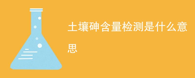 土壤砷含量检测是什么意思