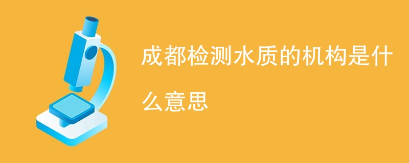 成都检测水质的机构是什么意思