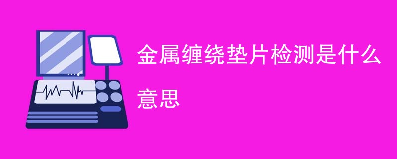 金属缠绕垫片检测是什么意思