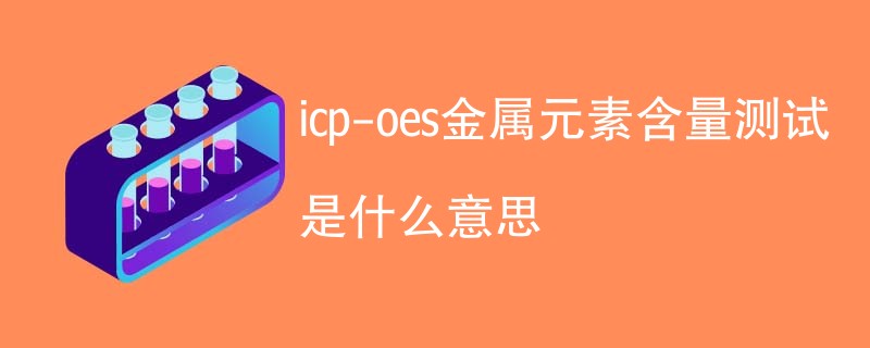 icp-oes金属元素含量测试是什么意思