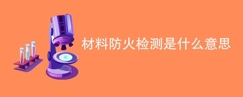 材料防火检测是什么意思