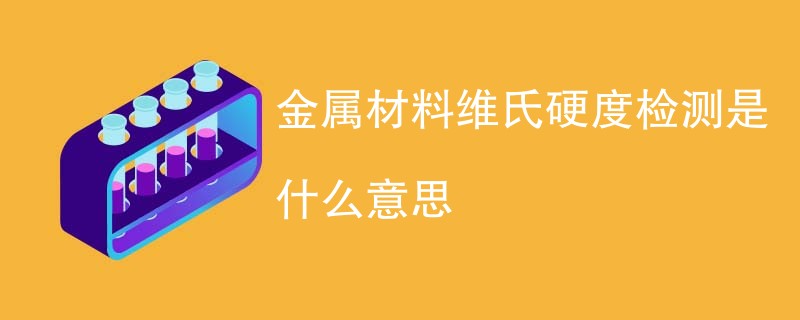 金属材料维氏硬度检测是什么意思