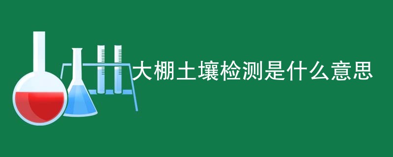 大棚土壤检测是什么意思