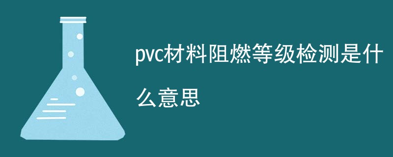 pvc材料阻燃等级检测是什么意思