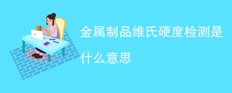 金属制品维氏硬度检测是什么意思