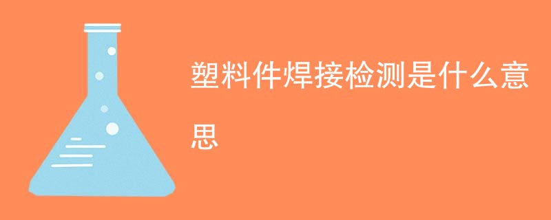 塑料件焊接检测是什么意思