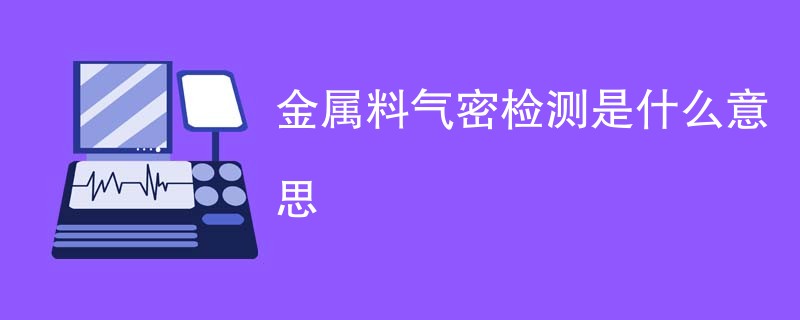 金属料气密检测是什么意思