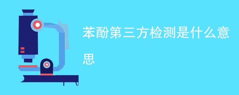 苯酚第三方检测是什么意思