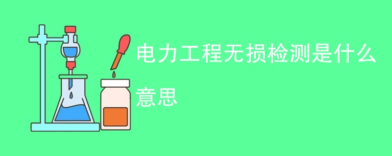 电力工程无损检测是什么意思