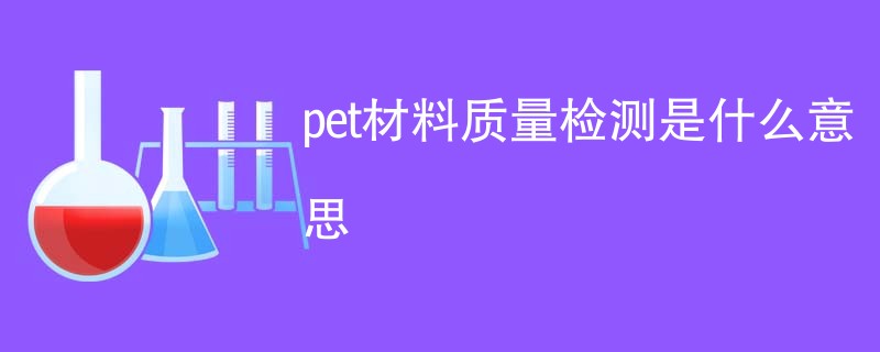 pet材料质量检测是什么意思