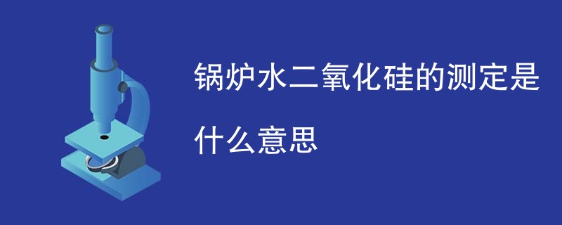 锅炉水二氧化硅的测定是什么意思