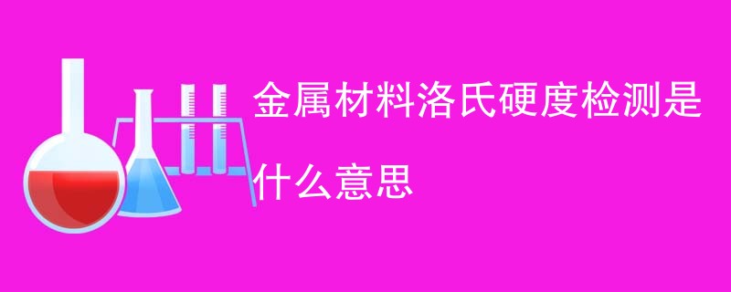 金属材料洛氏硬度检测是什么意思