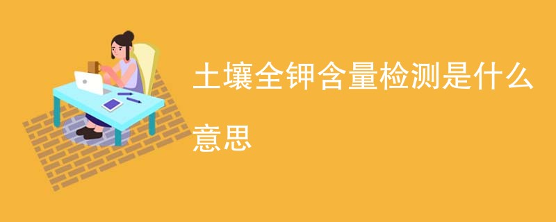 土壤全钾含量检测是什么意思