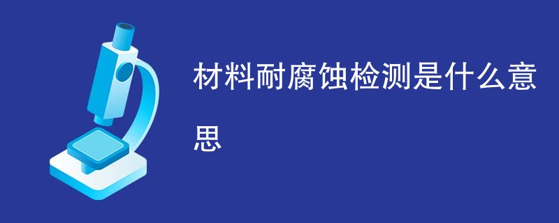 材料耐腐蚀检测是什么意思