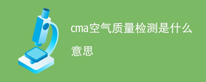 cma空气质量检测是什么意思