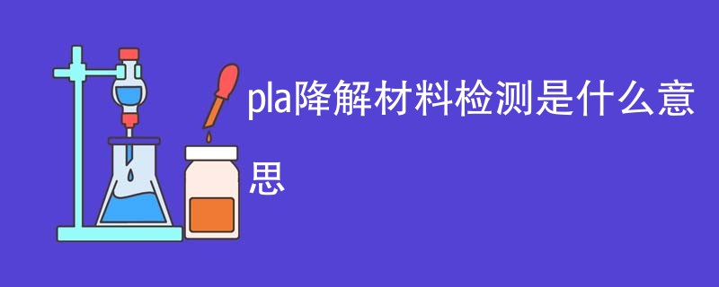 pla降解材料检测是什么意思