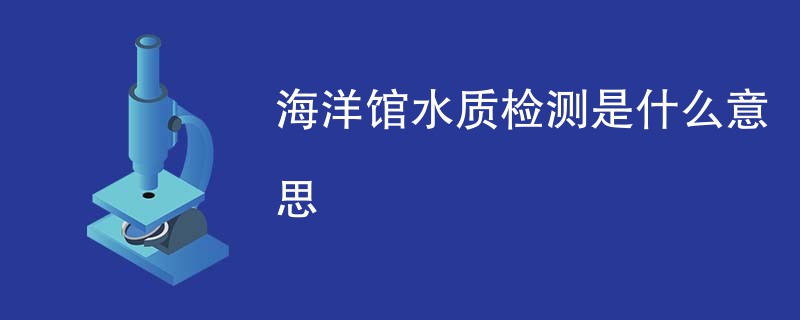 海洋馆水质检测是什么意思