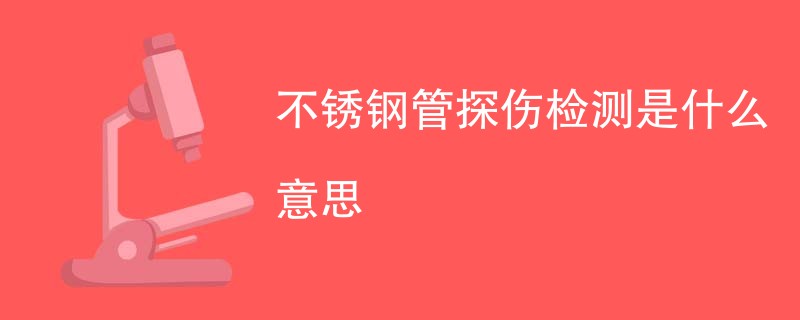 不锈钢管探伤检测是什么意思