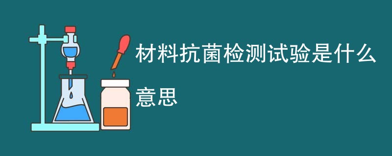 材料抗菌检测试验是什么意思