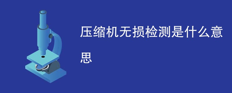 压缩机无损检测是什么意思