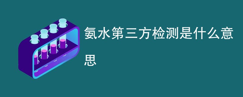 氨水第三方检测是什么意思