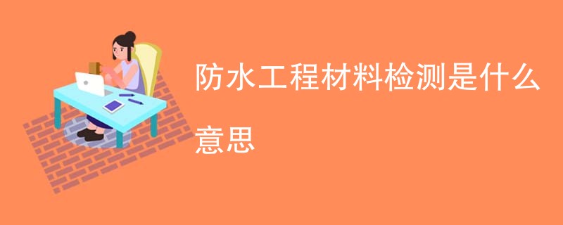 防水工程材料检测是什么意思