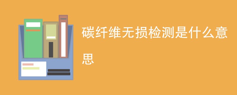 碳纤维无损检测是什么意思