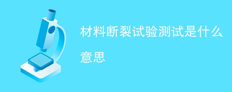 材料断裂试验测试是什么意思