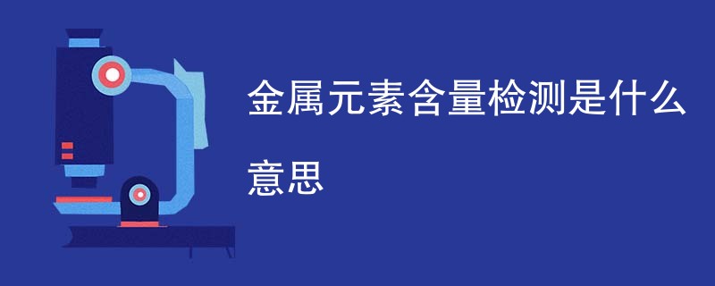 金属元素含量检测是什么意思