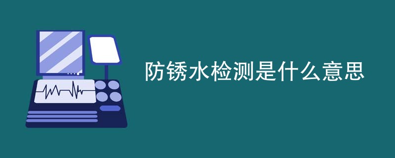 防锈水检测是什么意思