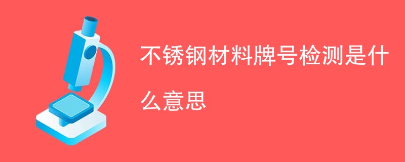 不锈钢材料牌号检测是什么意思