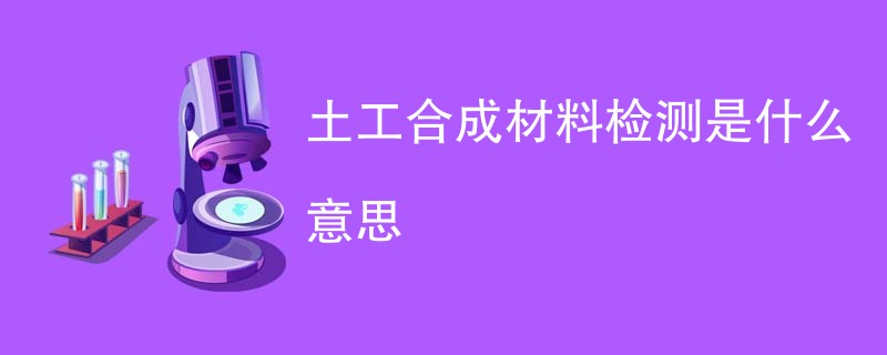 土工合成材料检测是什么意思