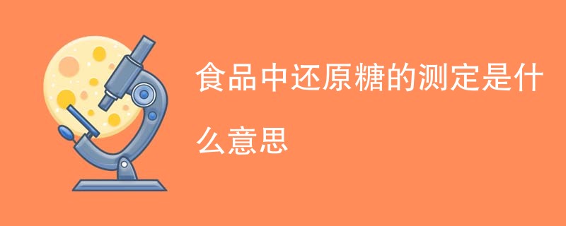 食品中还原糖的测定是什么意思