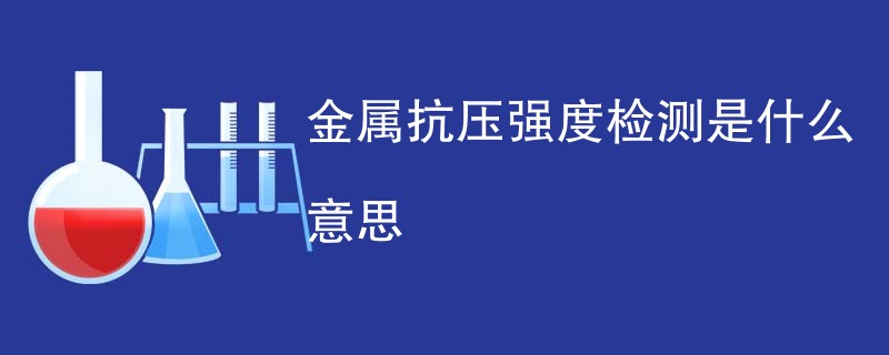 金属抗压强度检测是什么意思